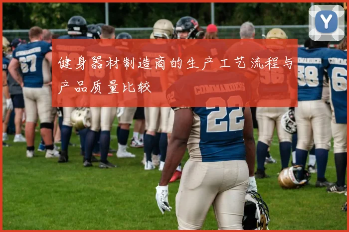 健身器材制造商的生产工艺流程与产品质量比较