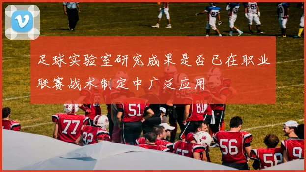 足球实验室研究成果是否已在职业联赛战术制定中广泛应用