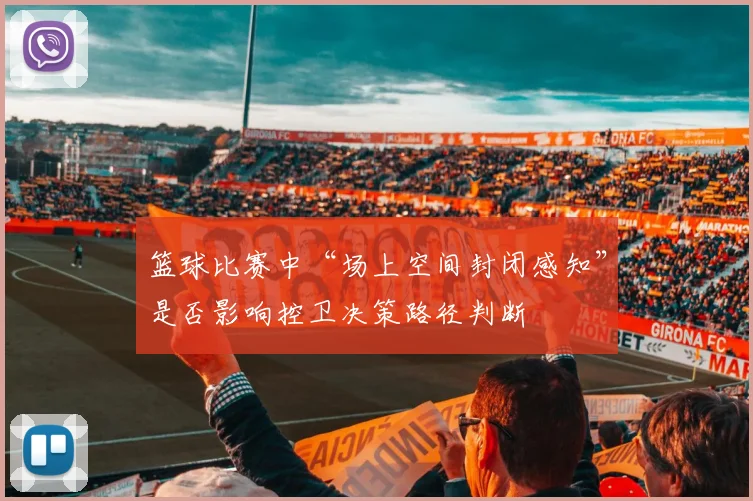 篮球比赛中“场上空间封闭感知”是否影响控卫决策路径判断