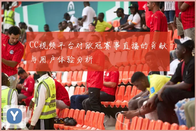 CC视频平台对欧冠赛事直播的贡献与用户体验分析