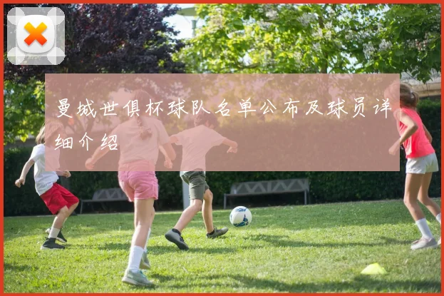 曼城世俱杯球队名单公布及球员详细介绍