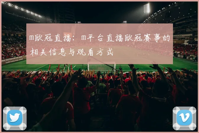 m欧冠直播：m平台直播欧冠赛事的相关信息与观看方式