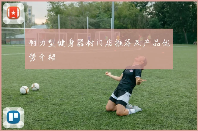耐力型健身器材门店推荐及产品优势介绍